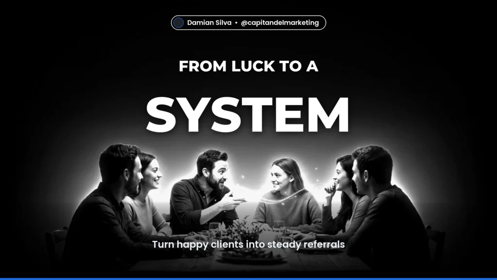 FROM LUCK TO A SYSTEM — Turn happy clients into steady referrals